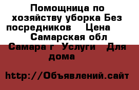 Помощница по хозяйству,уборка.Без посредников. › Цена ­ 100 - Самарская обл., Самара г. Услуги » Для дома   